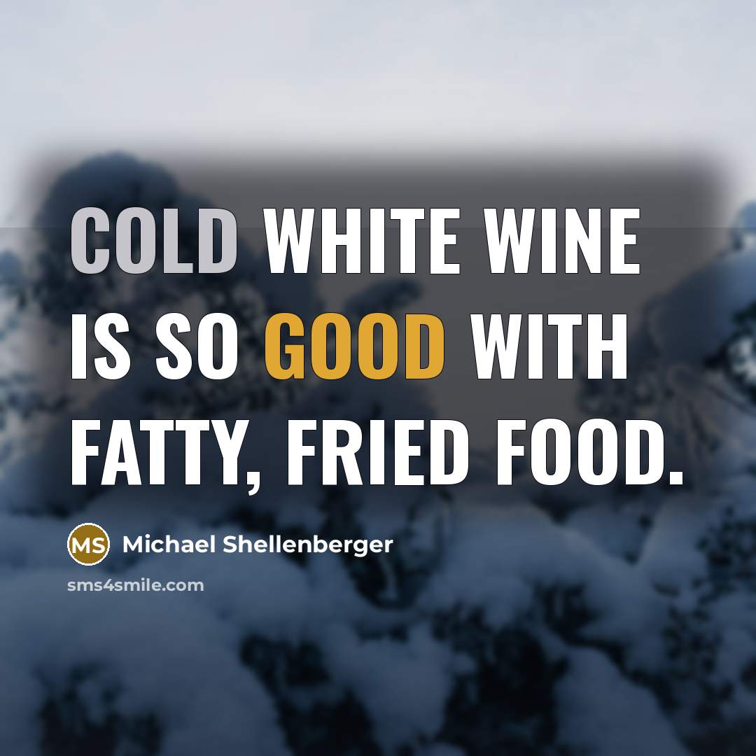 “Cold white wine is so good with fatty, fried food.” quote by Michael Shellenberger