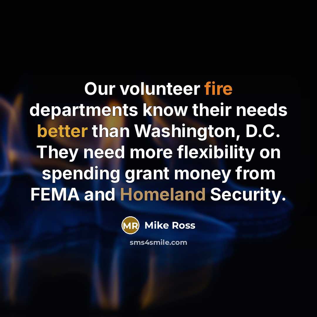 “Our volunteer fire departments know their needs better than Washington, D.C. They need more flexibility on spending grant money from FEMA and Homeland Security.” quote by Mike Ross