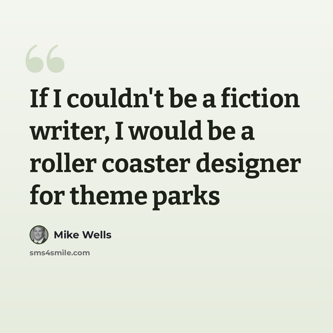 “If I couldn't be a fiction writer, I would be a roller coaster designer for theme parks” quote by Mike Wells