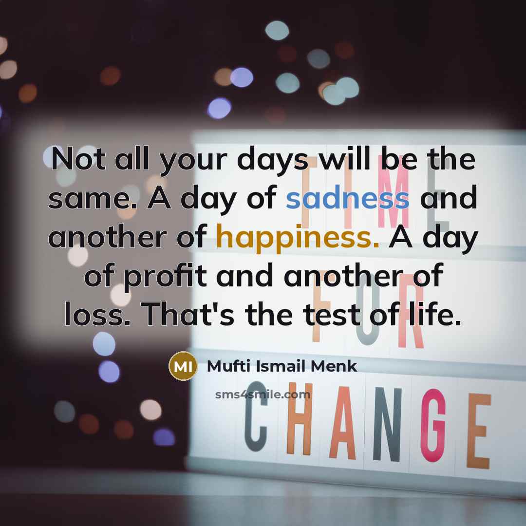“Not all your days will be the same. A day of sadness and another of happiness. A day of profit and another of loss. That's the test of life.” quote by Mufti Ismail Menk