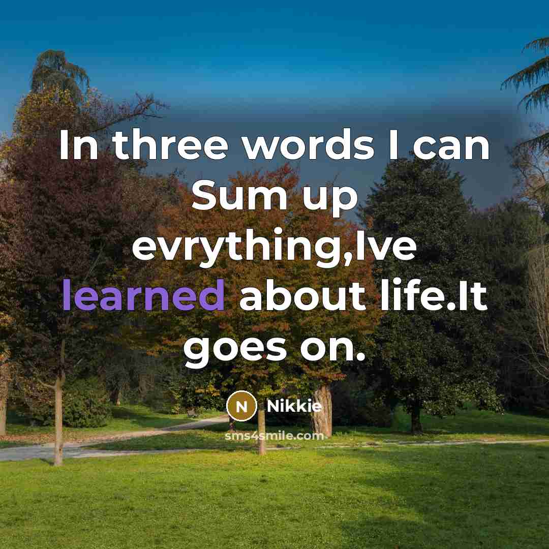 “In three words I can Sum up evrything,Ive learned about life.It goes on.” quote by Nikkie