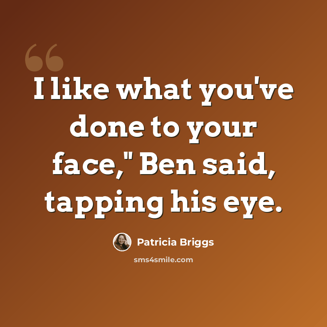 “I like what you've done to your face," Ben said, tapping his eye.” quote by Patricia Briggs