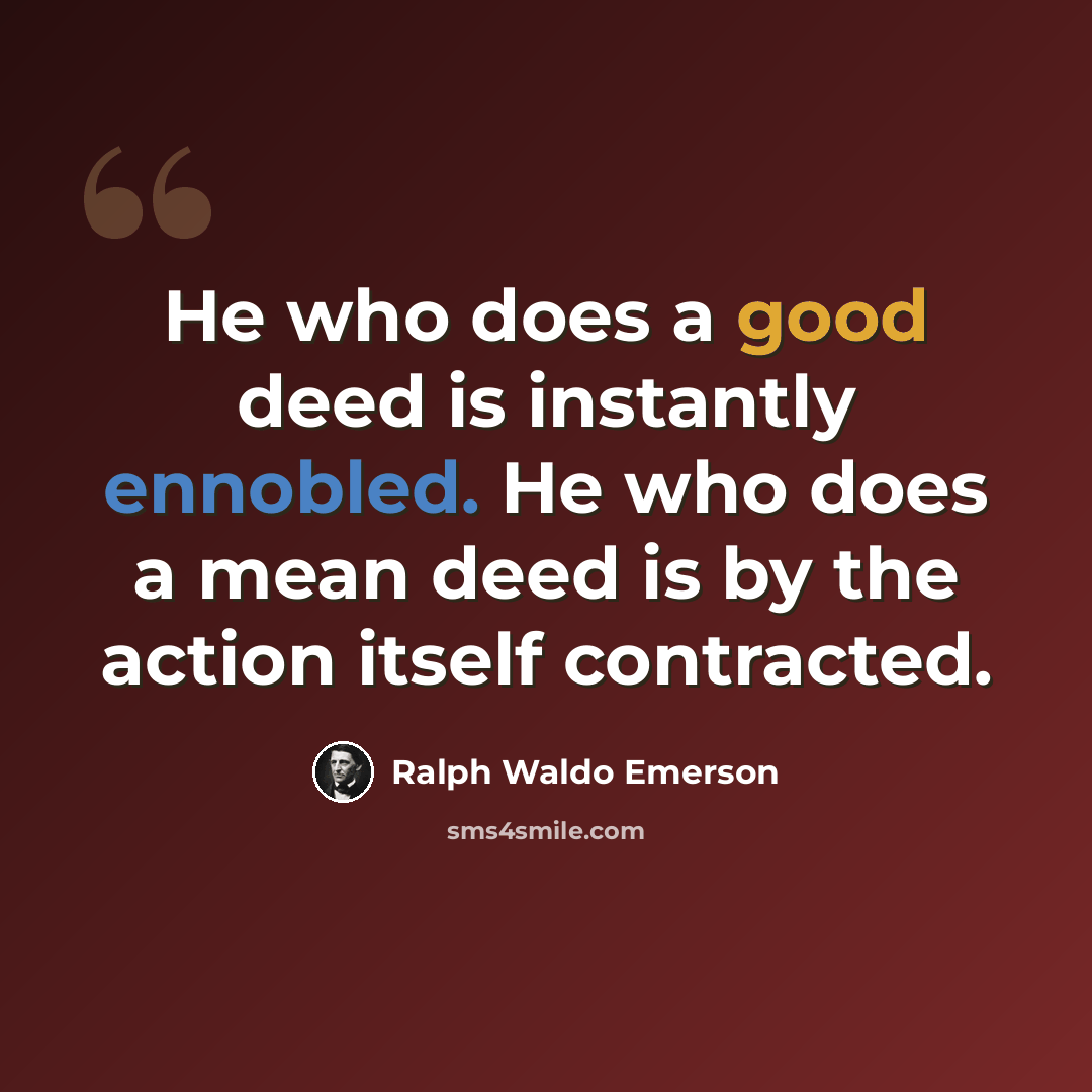 “He who does a good deed is instantly ennobled. He who does a mean deed is by the action itself contracted.” quote by Ralph Waldo Emerson