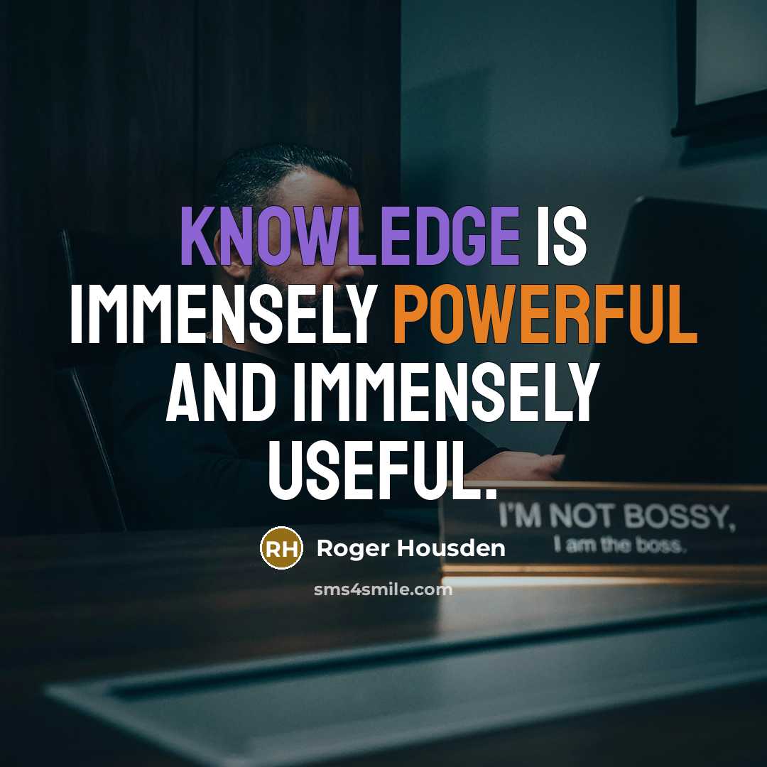 “Knowledge is immensely powerful and immensely useful.” quote by Roger Housden