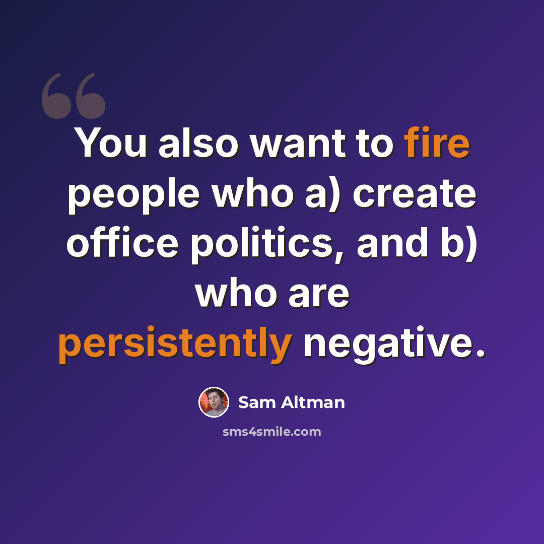 “You also want to fire people who a) create office politics, and b) who are persistently negative.” quote by Sam Altman