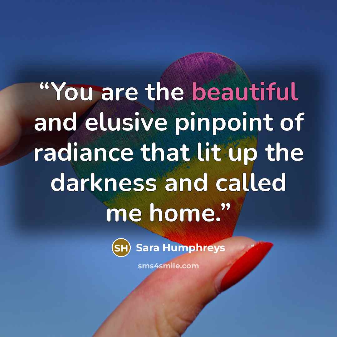 “You are the beautiful and elusive pinpoint of radiance that lit up the darkness and called me home.” quote by Sara Humphreys