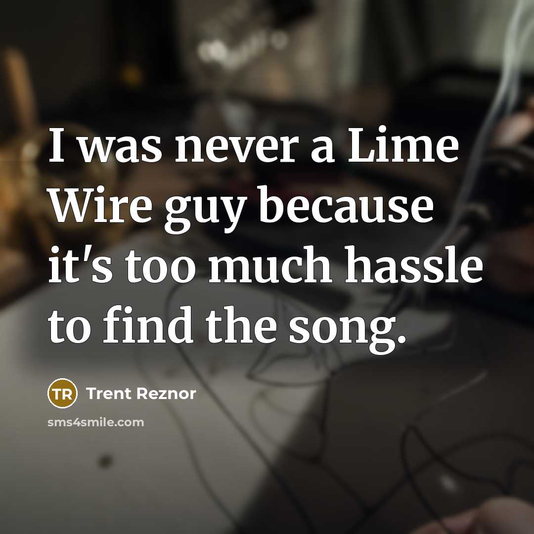 “I was never a Lime Wire guy because it's too much hassle to find the song.” quote by Trent Reznor