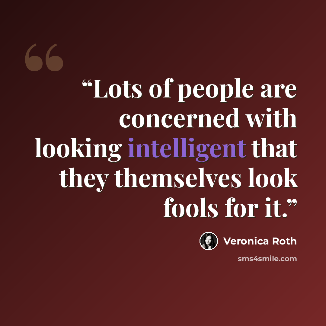 “Lots of people are concerned with looking intelligent that they themselves look fools for it.” quote by Veronica Roth