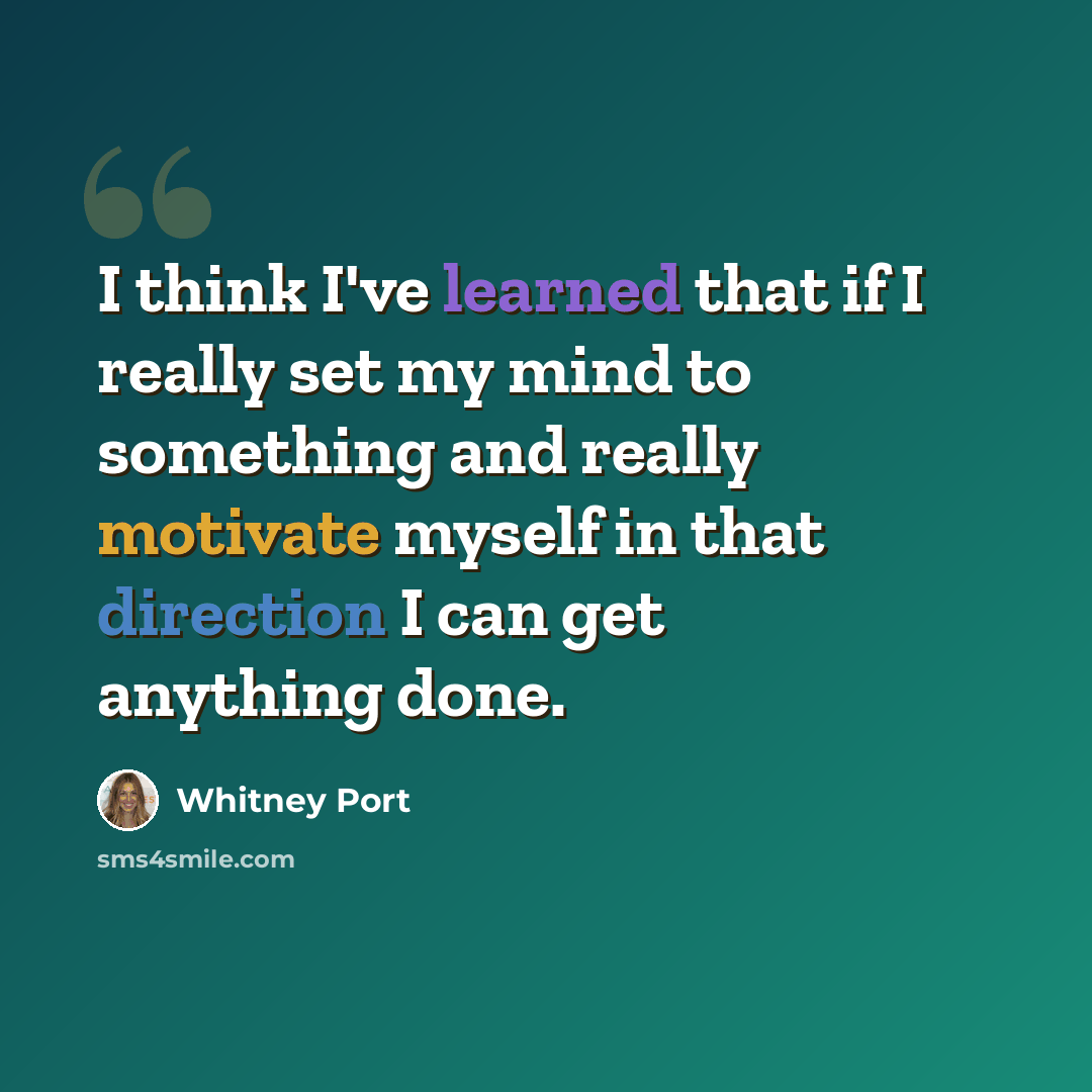 “I think I've learned that if I really set my mind to something and really motivate myself in that direction I can get anything done.” quote by Whitney Port