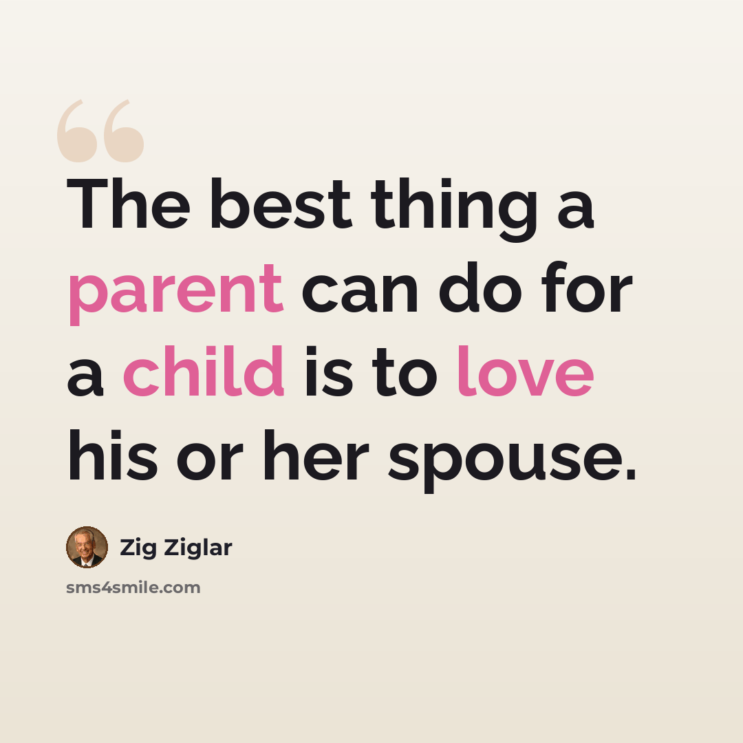 “The best thing a parent can do for a child is to love his or her spouse.” quote by Zig Ziglar