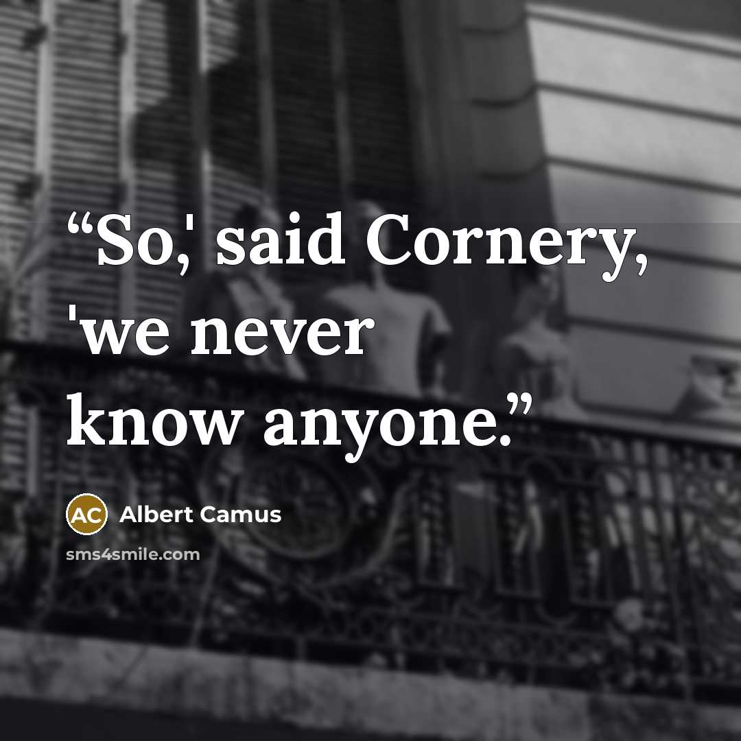 “So,' said Cornery, 'we never know anyone.” quote by Albert Camus