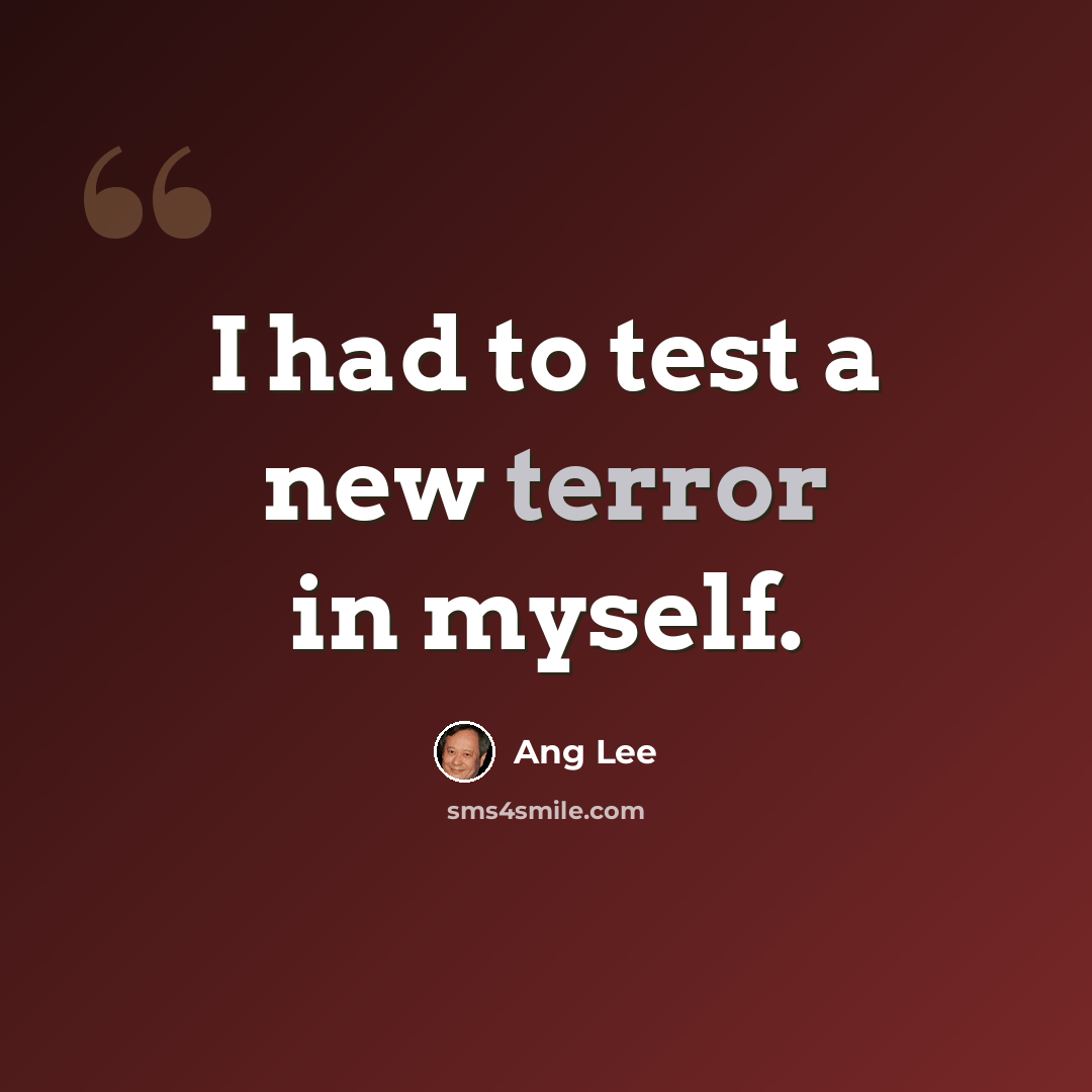 “I had to test a new terror in myself.” quote by Ang Lee
