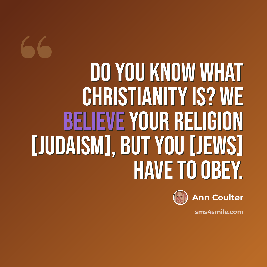 “Do you know what Christianity is? We believe your religion [Judaism], but you [Jews] have to obey.” quote by Ann Coulter