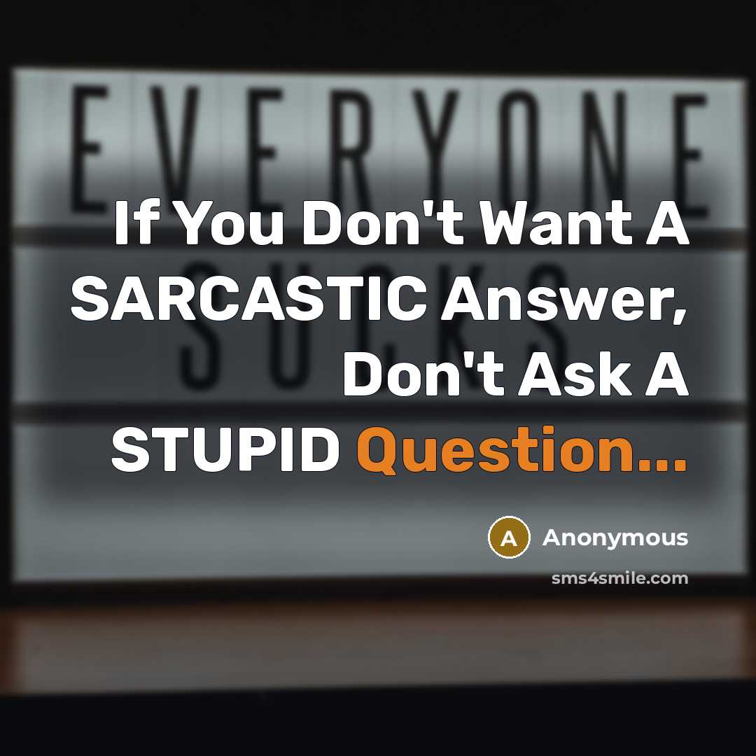 “If You Don't Want A SARCASTIC Answer, Don't Ask A STUPID Question...” quote by Anonymous
