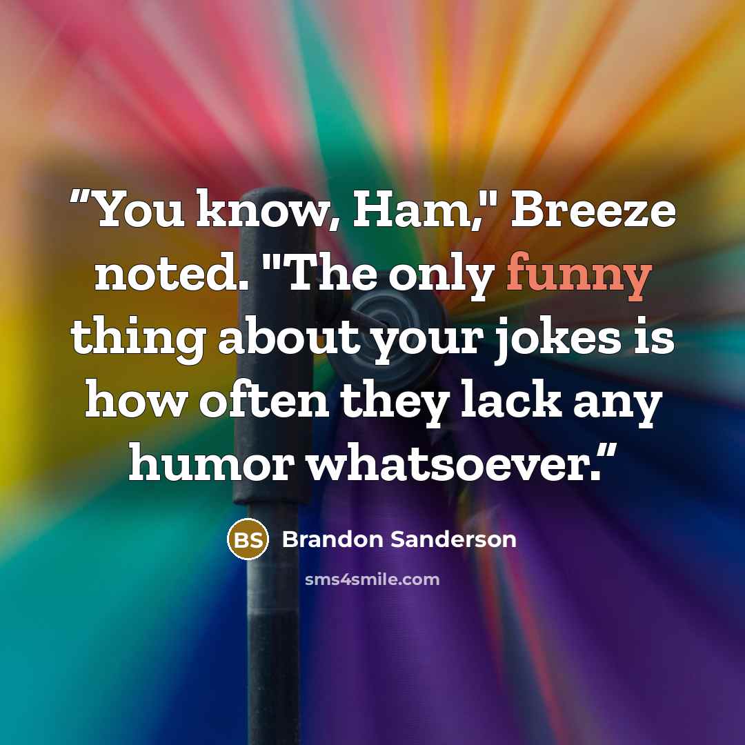 “You know, Ham," Breeze noted. "The only funny thing about your jokes is how often they lack any humor whatsoever.” quote by Brandon Sanderson