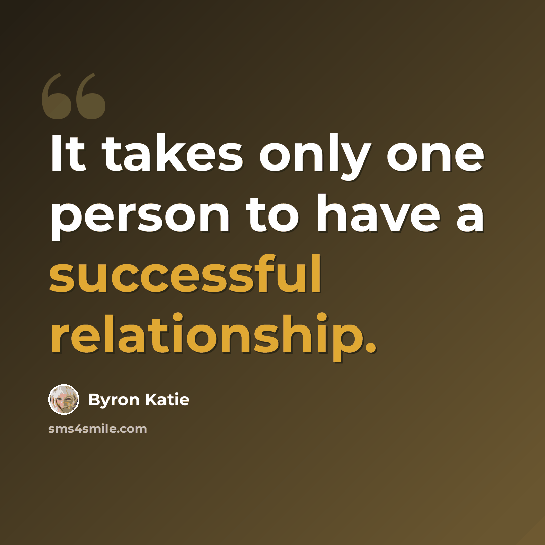 “It takes only one person to have a successful relationship.” quote by Byron Katie