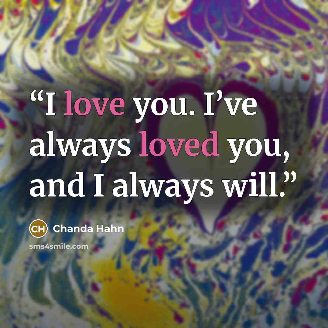 “I love you. I’ve always loved you, and I always will.” quote by Chanda Hahn