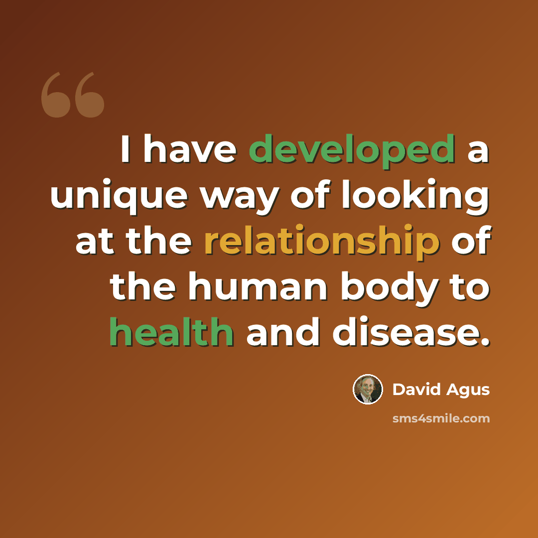 “I have developed a unique way of looking at the relationship of the human body to health and disease.” quote by David Agus