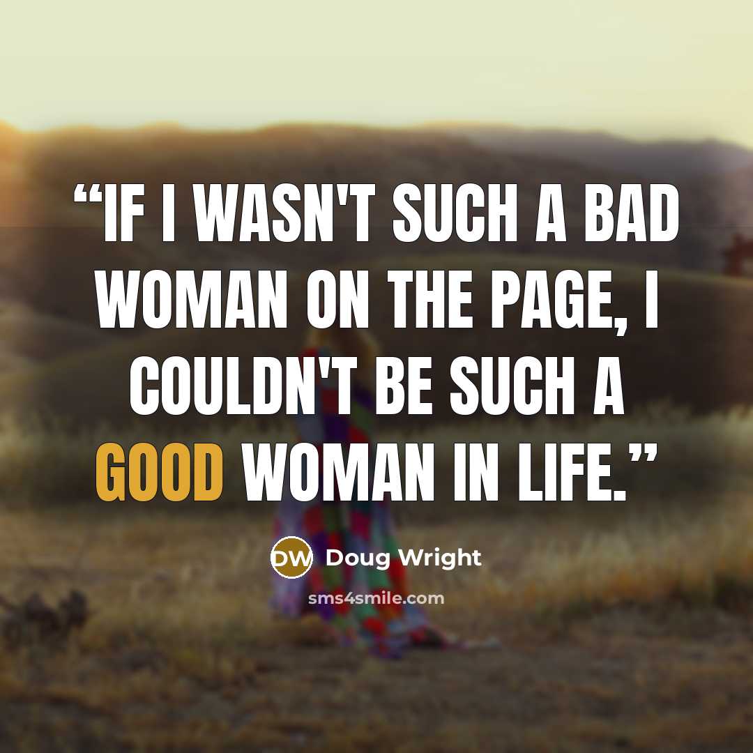 “If I wasn't such a bad woman on the page, I couldn't be such a good woman in life.” quote by Doug Wright