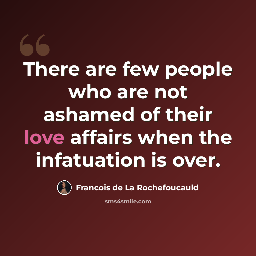 “There are few people who are not ashamed of their love affairs when the infatuation is over.” quote by Francois De La Rochefoucauld