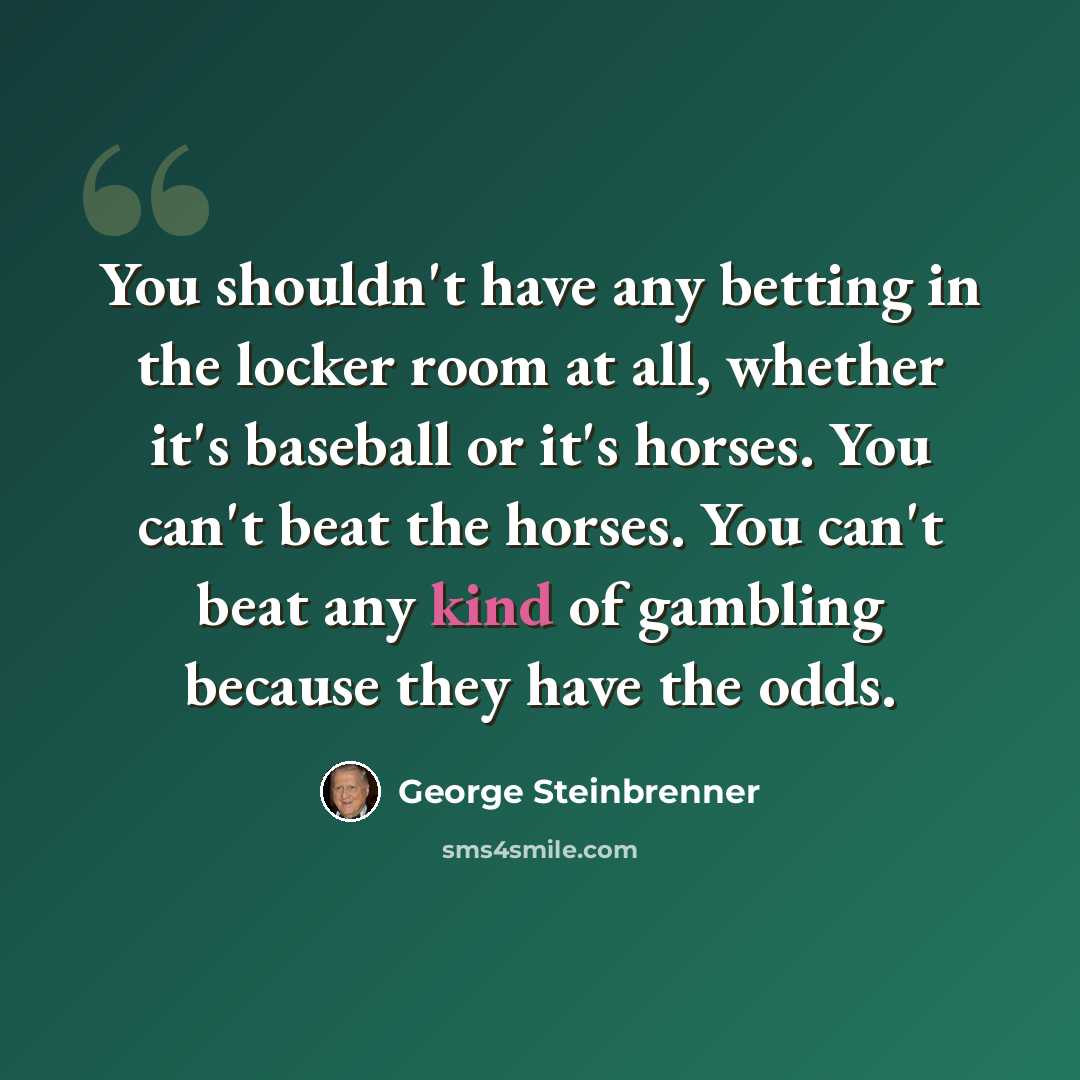“You shouldn't have any betting in the locker room at all, whether it's baseball or it's horses. You can't beat the horses. You can't beat any kind of gambling because they have the odds.” quote by George Steinbrenner