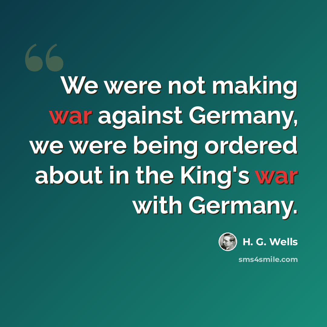 “We were not making war against Germany, we were being ordered about in the King's war with Germany.” quote by H. G. Wells