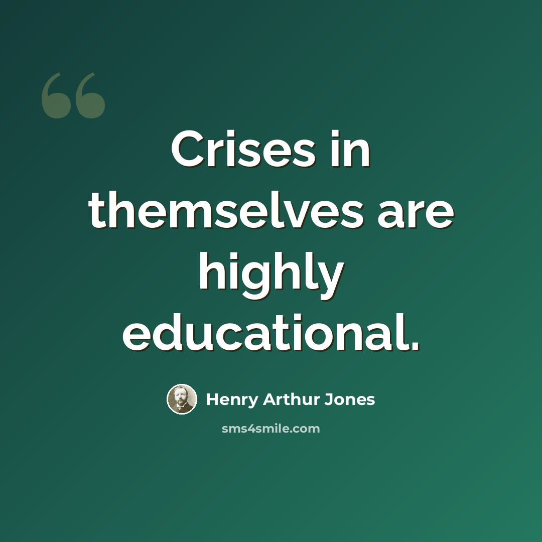 “Crises in themselves are highly educational.” quote by Henry Arthur Jones