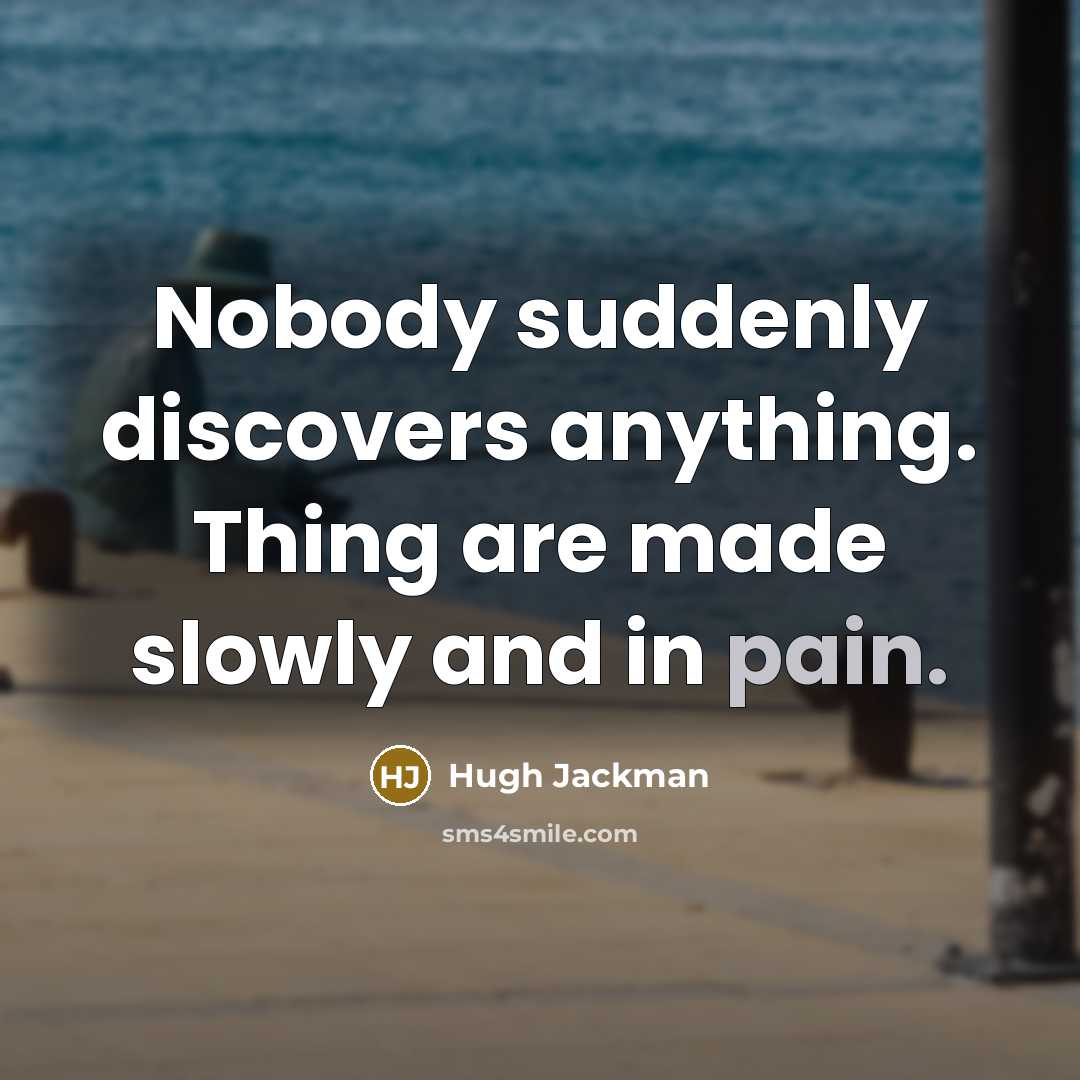 “Nobody suddenly discovers anything. Thing are made slowly and in pain.” quote by Hugh Jackman