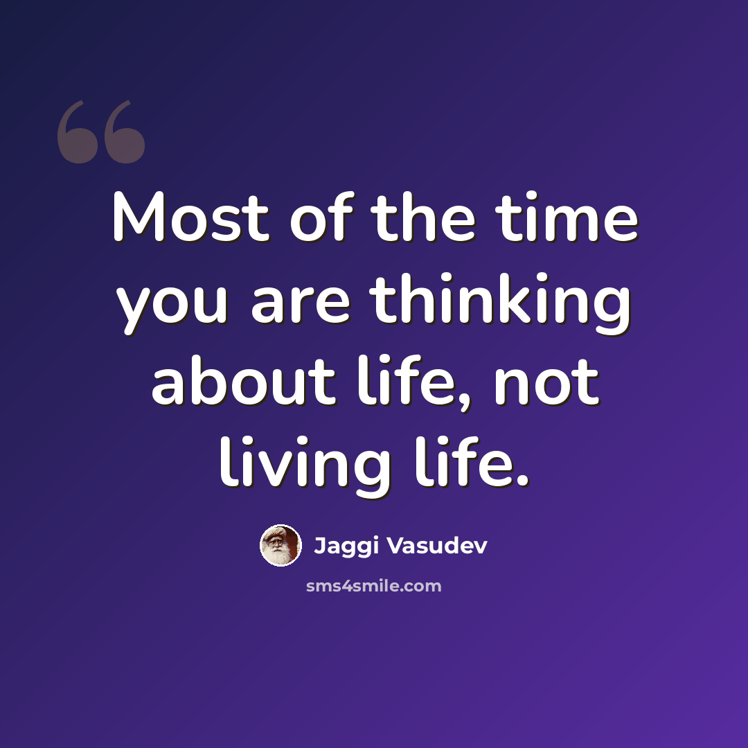 “Most of the time you are thinking about life, not living life.” quote by Jaggi Vasudev