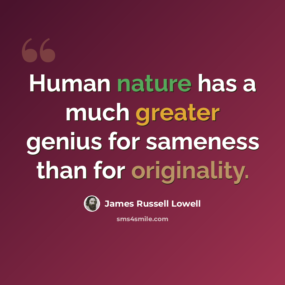 “Human nature has a much greater genius for sameness than for originality.” quote by James Russell Lowell