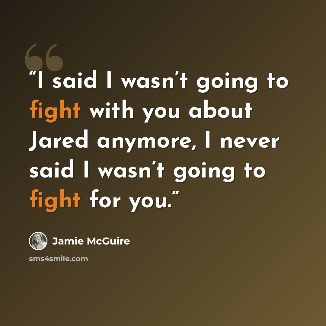 “I said I wasn’t going to fight with you about Jared anymore, I never said I wasn’t going to fight for you.” quote by Jamie McGuire