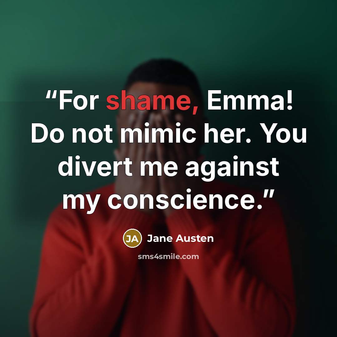 “For shame, Emma! Do not mimic her. You divert me against my conscience.” quote by Jane Austen