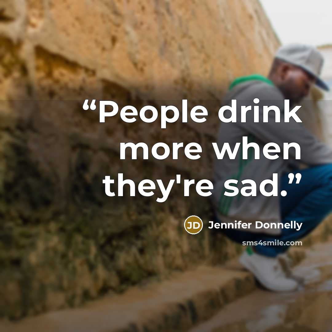“People drink more when they're sad.” quote by Jennifer Donnelly