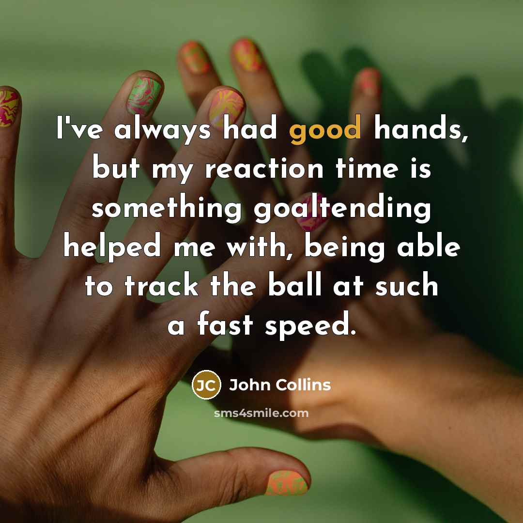 “I've always had good hands, but my reaction time is something goaltending helped me with, being able to track the ball at such a fast speed.” quote by John Collins