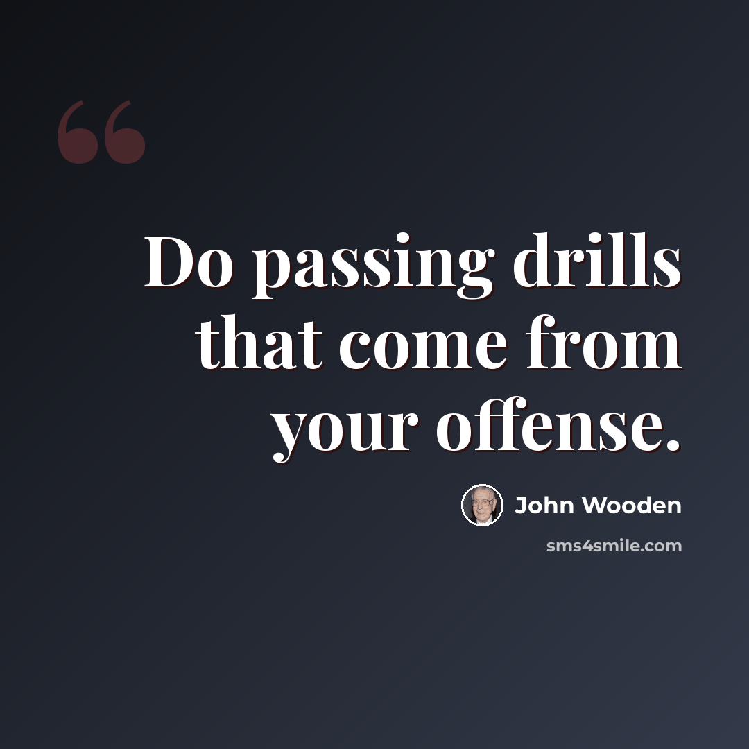 “Do passing drills that come from your offense.” quote by John Wooden