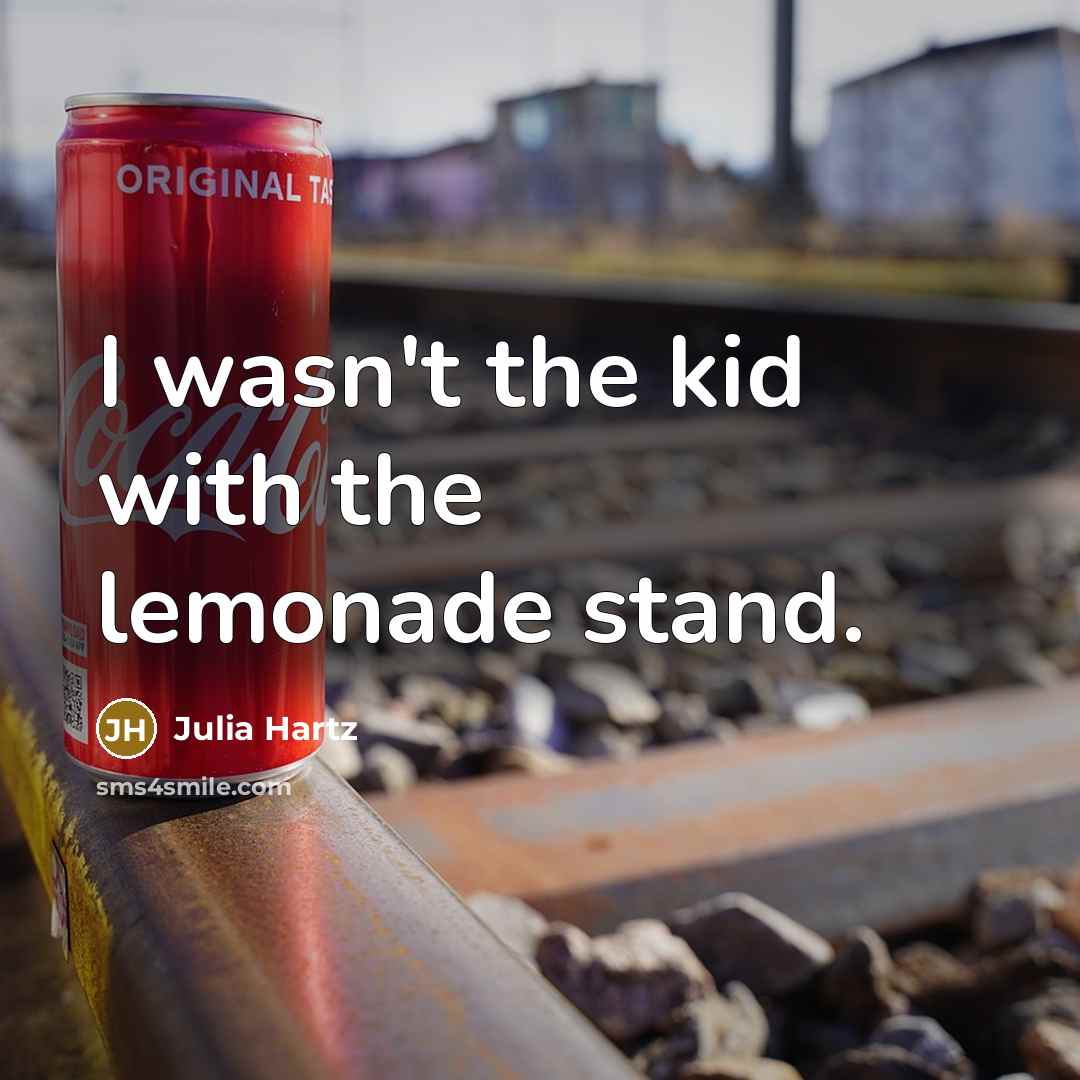 “I wasn't the kid with the lemonade stand.” quote by Julia Hartz
