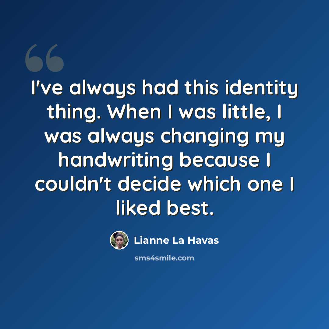 “I've always had this identity thing. When I was little, I was always changing my handwriting because I couldn't decide which one I liked best.” quote by Lianne La Havas