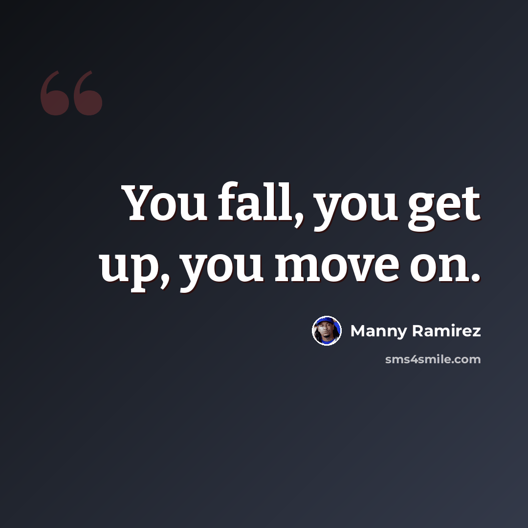 “You fall, you get up, you move on.” quote by Manny Ramirez