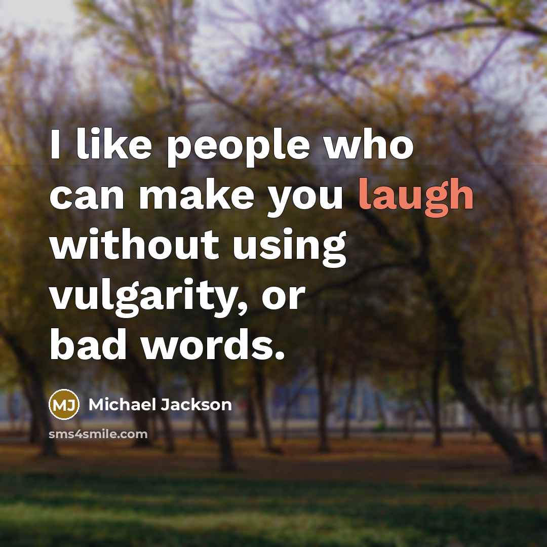“I like people who can make you laugh without using vulgarity, or bad words.” quote by Michael Jackson