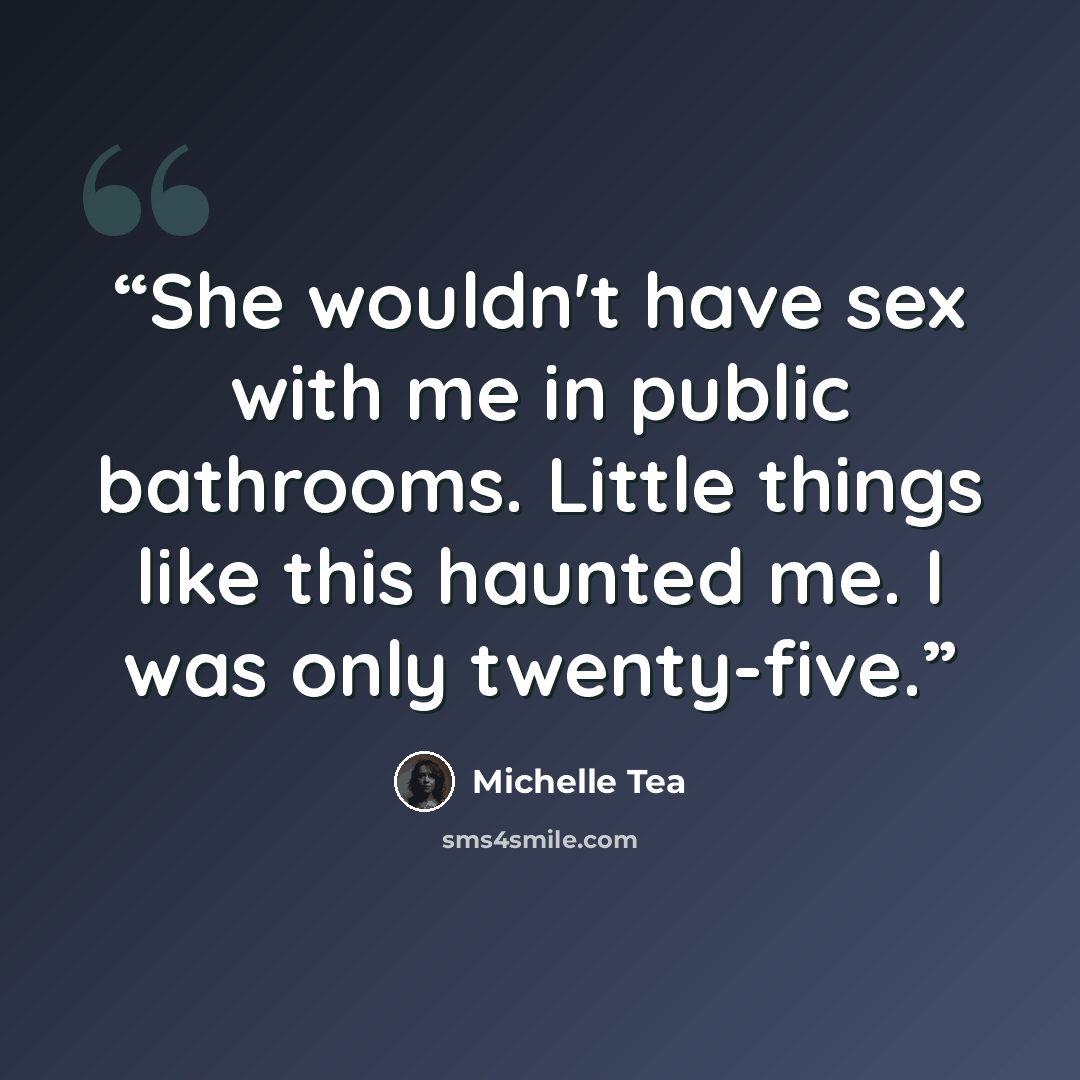 “She wouldn't have sex with me in public bathrooms. Little things like this haunted me. I was only twenty-five.” quote by Michelle Tea