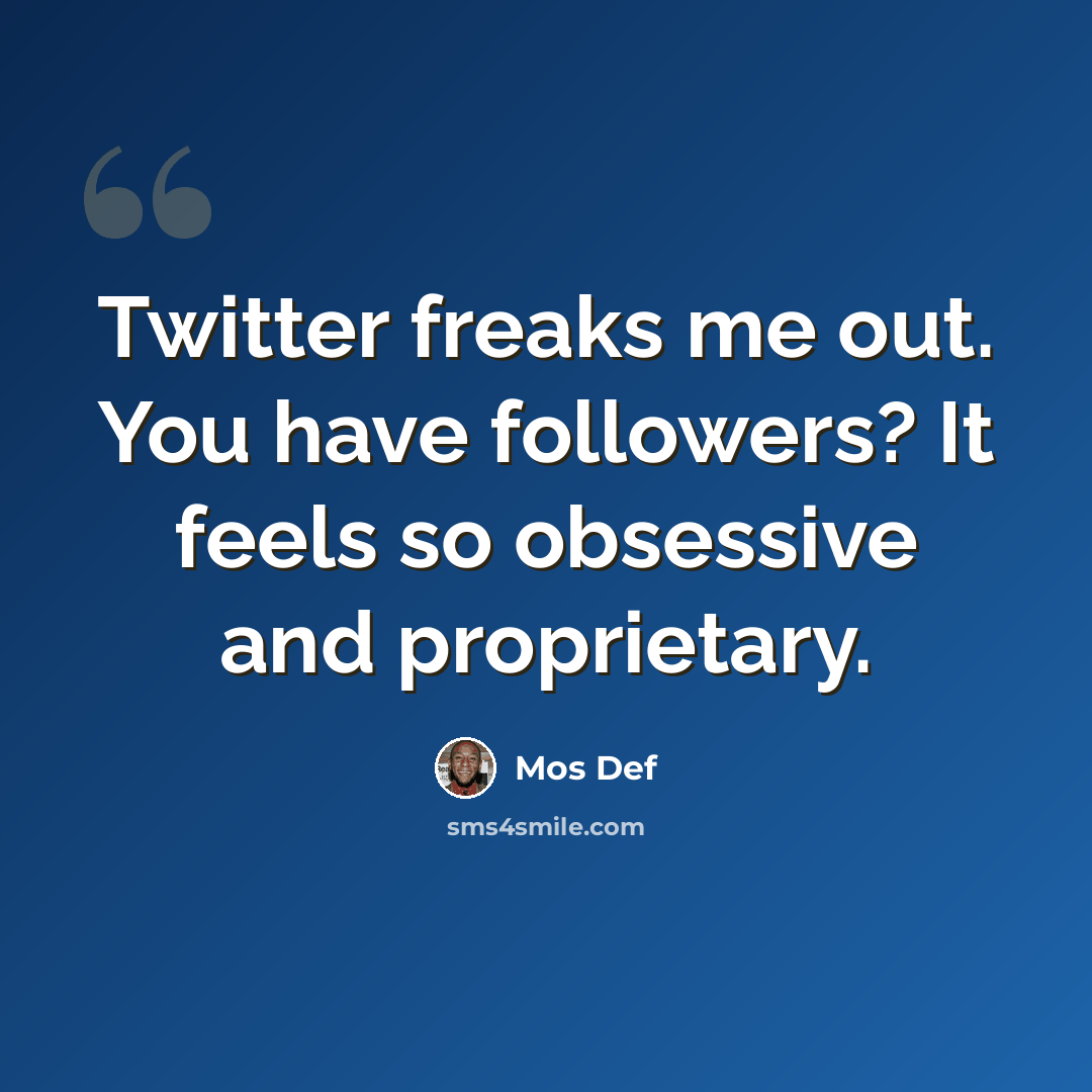“Twitter freaks me out. You have followers? It feels so obsessive and proprietary.” quote by Mos Def