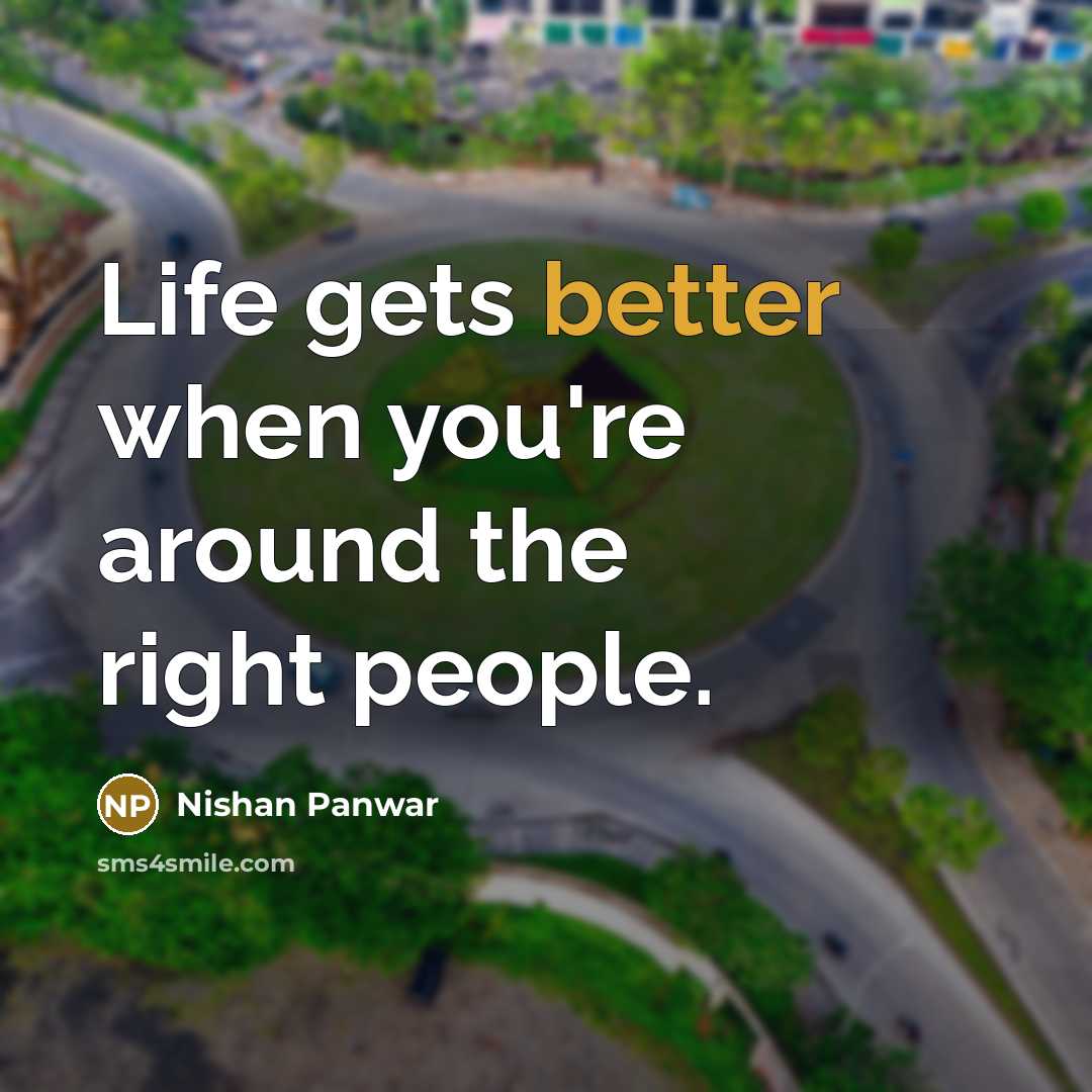 “Life gets better when you're around the right people.” quote by Nishan Panwar