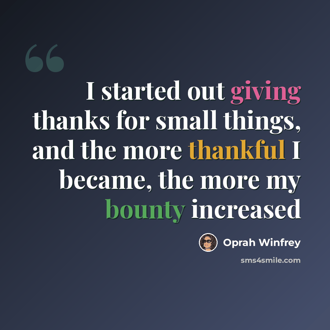“I started out giving thanks for small things, and the more thankful I became, the more my bounty increased” quote by Oprah Winfrey