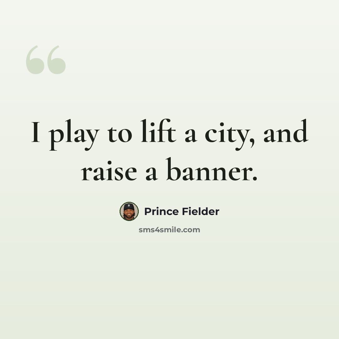 “I play to lift a city, and raise a banner.” quote by Prince Fielder