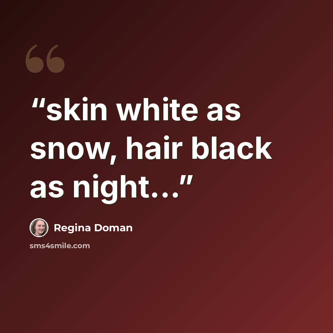 “skin white as snow, hair black as night...” quote by Regina Doman