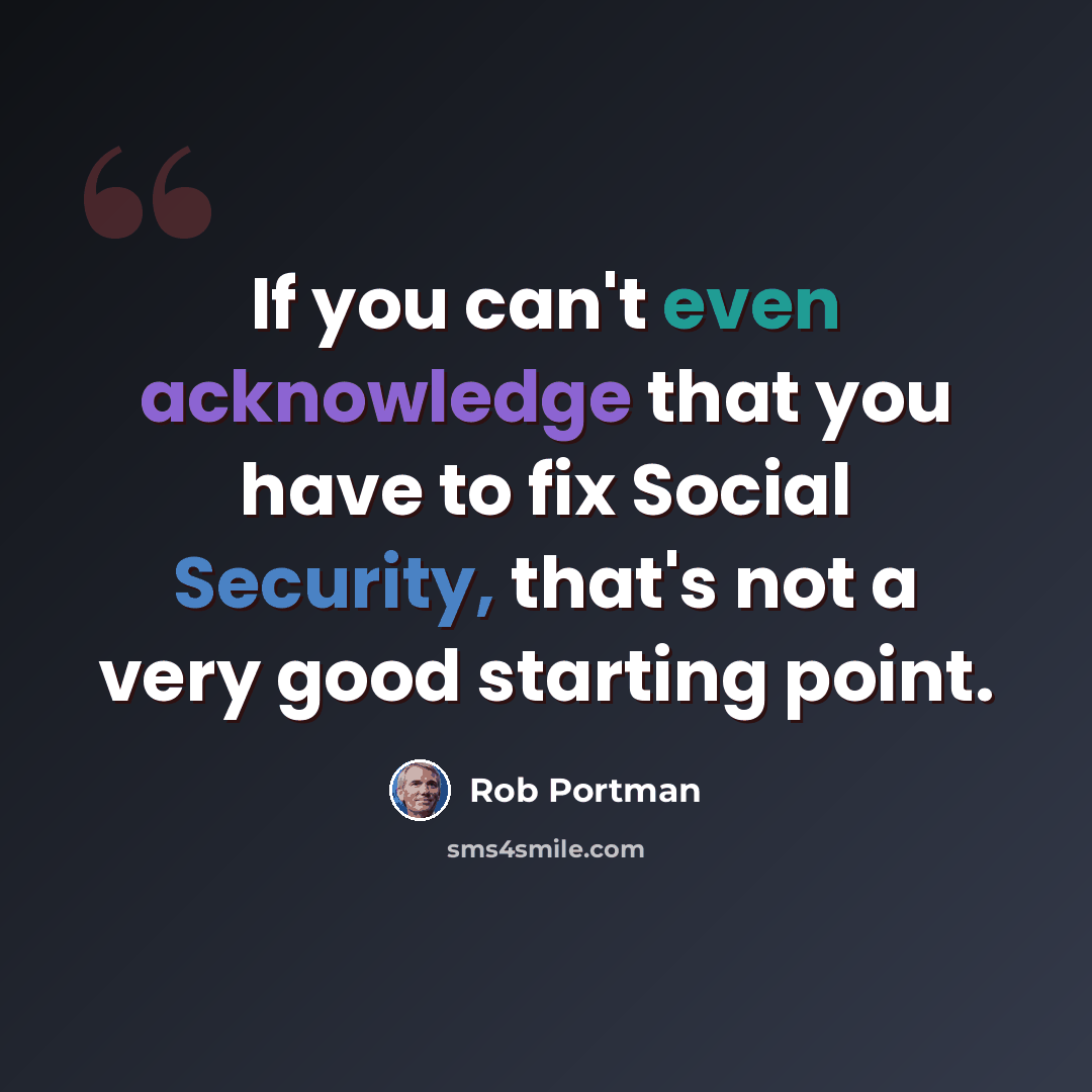 “If you can't even acknowledge that you have to fix Social Security, that's not a very good starting point.” quote by Rob Portman