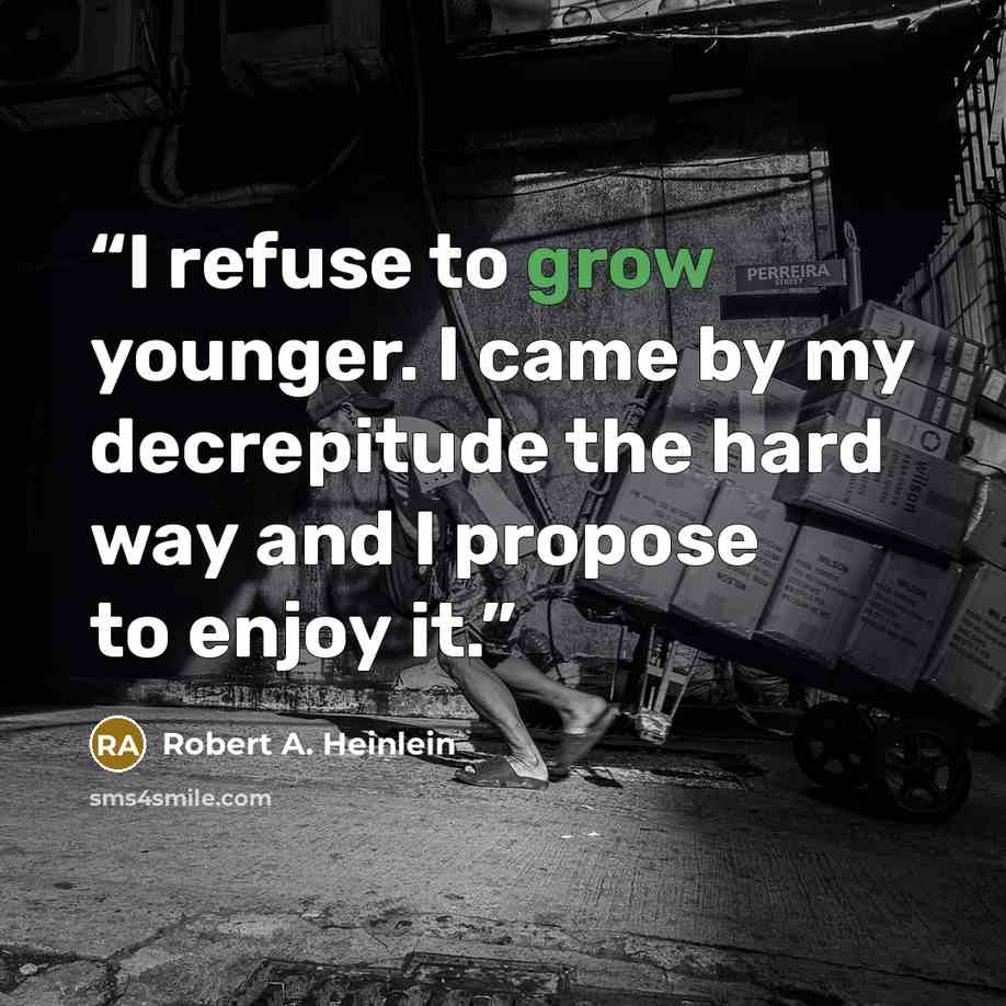 “I refuse to grow younger. I came by my decrepitude the hard way and I propose to enjoy it.” quote by Robert A. Heinlein