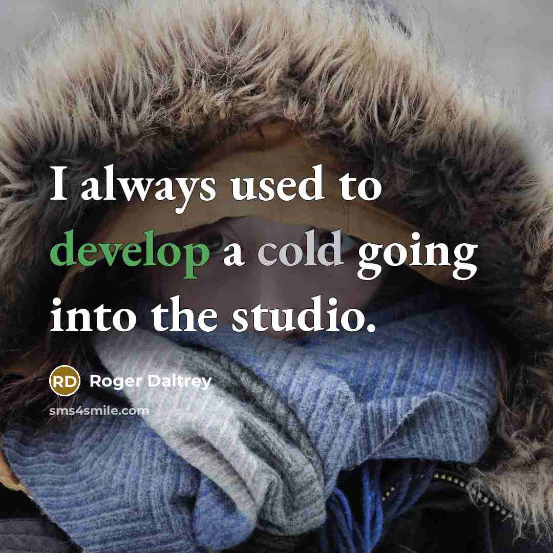 “I always used to develop a cold going into the studio.” quote by Roger Daltrey