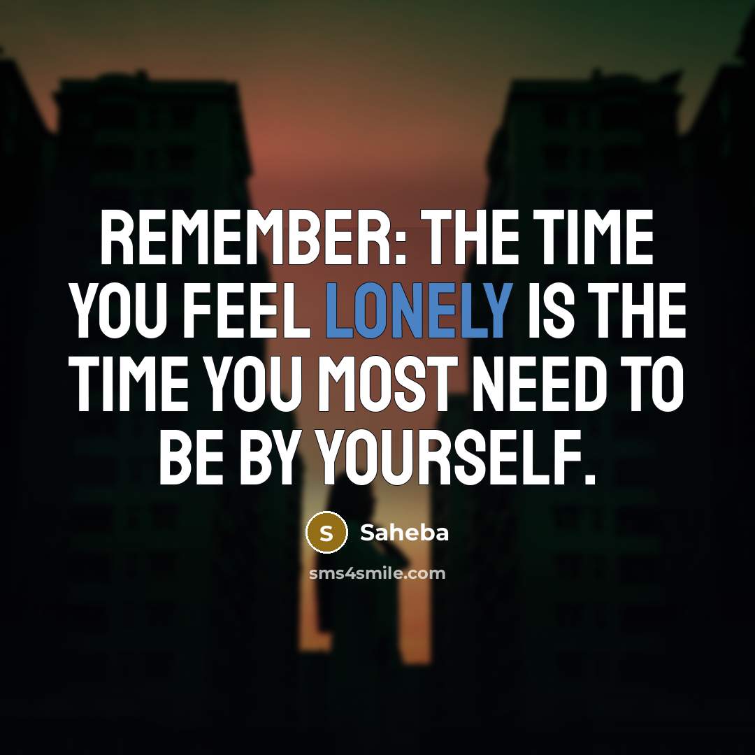 “Remember: the time you feel lonely is the time you most need to be by yourself.” quote by Saheba
