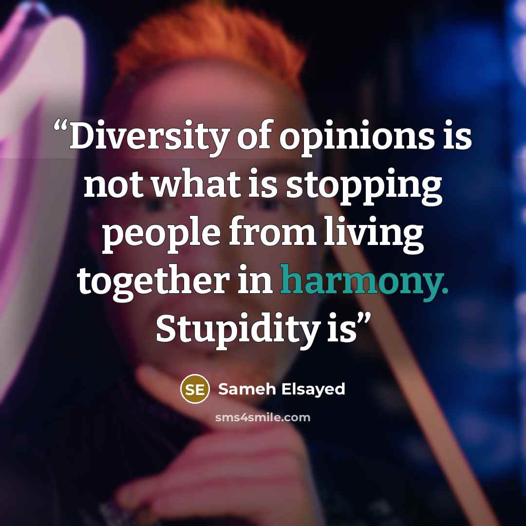 “Diversity of opinions is not what is stopping people from living together in harmony. Stupidity is” quote by Sameh Elsayed